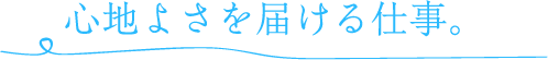 心地よさを届ける仕事。