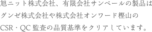 旭ニット株式会社、有限会社サンベールの製品は株式会社グンゼやオンワード樫山のCSR・QC監査の品質基準をクリアしています。